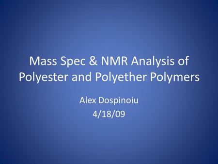 Mass Spec & NMR Analysis of Polyester and Polyether Polymers Alex Dospinoiu 4/18/09.