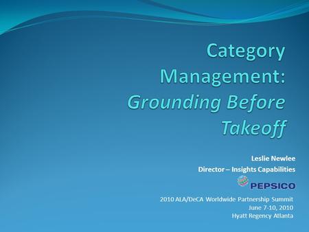 Leslie Newlee Director – Insights Capabilities 2010 ALA/DeCA Worldwide Partnership Summit June 7-10, 2010 Hyatt Regency Atlanta.