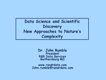 Data Science and Scientific Discovery New Approaches to Nature’s Complexity Dr. John Rumble President R&R Data Services Gaithersburg MD www.randrdata.com.