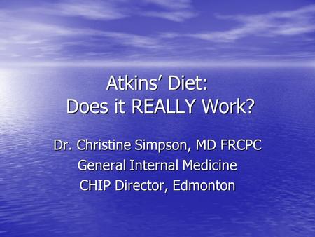 Atkins’ Diet: Does it REALLY Work? Dr. Christine Simpson, MD FRCPC General Internal Medicine CHIP Director, Edmonton.