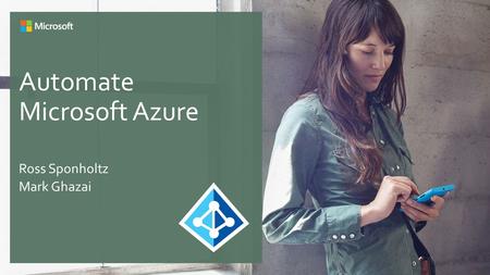 Automate Microsoft Azure Ross Sponholtz Mark Ghazai.