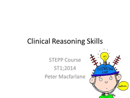 Clinical Reasoning Skills STEPP Course ST1;2014 Peter Macfarlane.