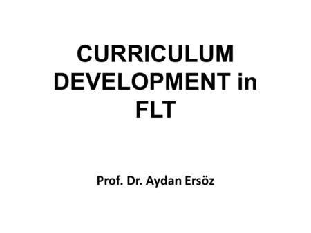 CURRICULUM DEVELOPMENT in FLT Prof. Dr. Aydan Ersöz.