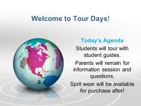 Welcome to Tour Days! Today’s Agenda Students will tour with student guides. Parents will remain for information session and questions. Sprit wear will.