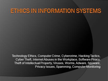 Technology Ethics, Computer Crime, Cybercrime, Hacking Tactics, Cyber Theft, Internet Abuses in the Workplace, Software Piracy, Theft of Intellectual Property,