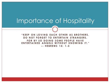 “KEEP ON LOVING EACH OTHER AS BROTHERS. DO NOT FORGET TO ENTERTAIN STRANGERS, FOR BY SO DOING SOME PEOPLE HAVE ENTERTAINED ANGELS WITHOUT KNOWING IT.”