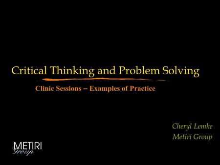 Cheryl Lemke Metiri Group Critical Thinking and Problem Solving Clinic Sessions – Examples of Practice.