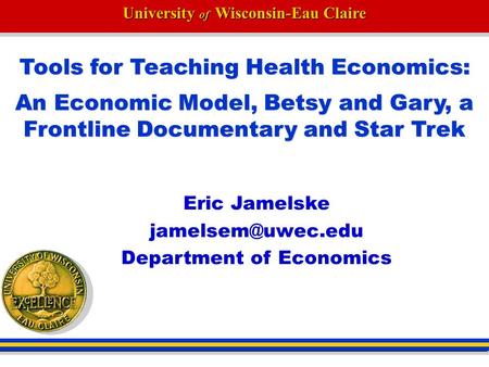 University of Wisconsin-Eau Claire Tools for Teaching Health Economics: An Economic Model, Betsy and Gary, a Frontline Documentary and Star Trek Tools.