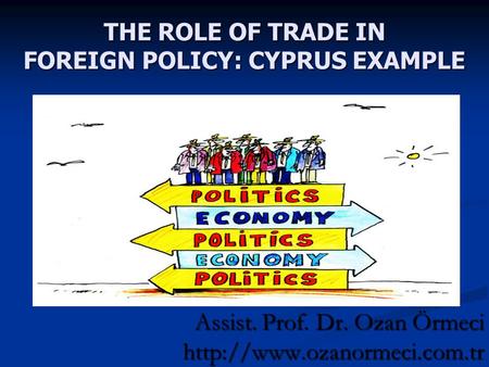 THE ROLE OF TRADE IN FOREIGN POLICY: CYPRUS EXAMPLE Assist. Prof. Dr. Ozan Örmeci