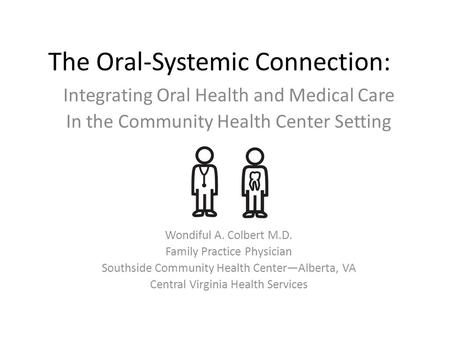 The Oral-Systemic Connection: Integrating Oral Health and Medical Care In the Community Health Center Setting Wondiful A. Colbert M.D. Family Practice.