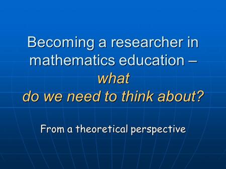 Becoming a researcher in mathematics education – what do we need to think about? From a theoretical perspective.