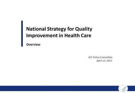 National Strategy for Quality Improvement in Health Care Overview HIT Policy Committee April 13, 2011.