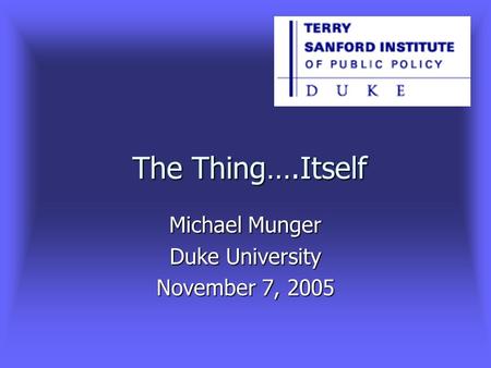 The Thing….Itself Michael Munger Duke University November 7, 2005.