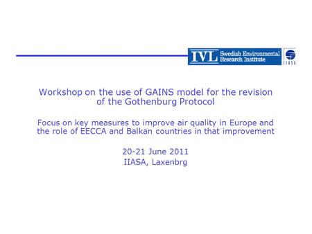 Workshop on the use of GAINS model for the revision of the Gothenburg Protocol Focus on key measures to improve air quality in Europe and the role of EECCA.