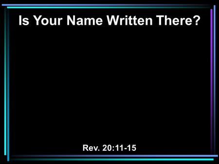 Is Your Name Written There? Rev. 20:11-15. 11 Then I saw a great white throne and Him who sat on it, from whose face the earth and the heaven fled away.