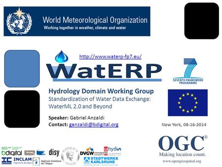 Hydrology Domain Working Group Standardization of Water Data Exchange: WaterML 2.0 and Beyond New York, 08-16-2014 Speaker: Gabriel Anzaldi Contact: