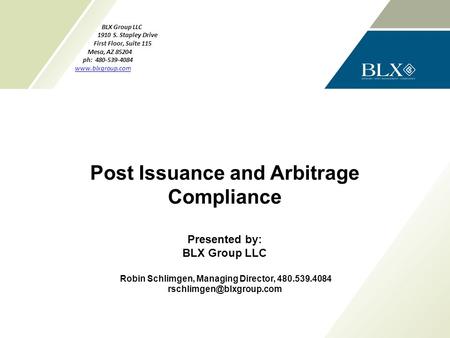 P. Post Issuance and Arbitrage Compliance Presented by: BLX Group LLC Robin Schlimgen, Managing Director, 480.539.4084 BLX Group.