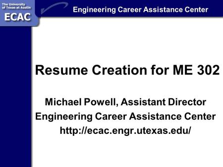 Engineering Career Assistance Center Resume Creation for ME 302 Michael Powell, Assistant Director Engineering Career Assistance Center