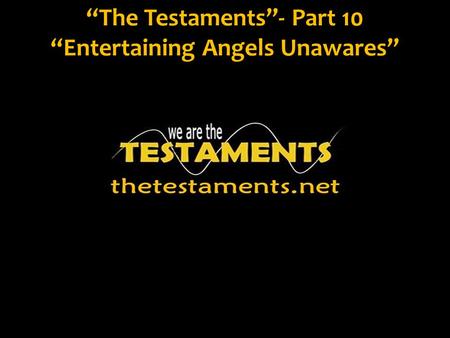 “The Testaments”- Part 10 “Entertaining Angels Unawares”