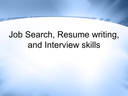 Job Search, Resume writing, and Interview skills.