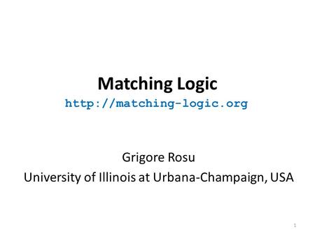 Matching Logic Grigore Rosu University of Illinois at Urbana-Champaign, USA  1.