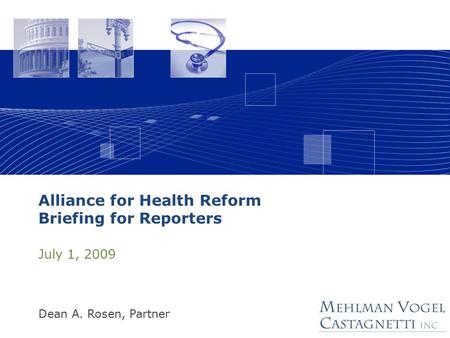 Alliance for Health Reform Briefing for Reporters July 1, 2009 Dean A. Rosen, Partner.