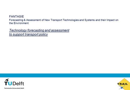 FANTASIE Forecasting & Assessment of New Transport Technologies and Systems and their Impact on the Environment Technology forecasting and assessment to.