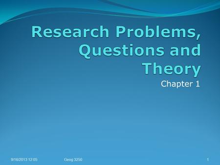 Chapter 1 9/16/2013 12:051Geog 3250. Research Problem What Is a Social Research Problem? A statement about the social world Broad Socially relevant Clear.