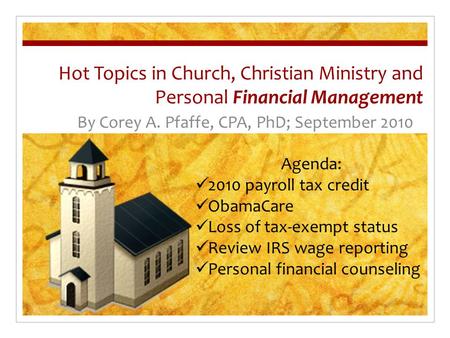 Hot Topics in Church, Christian Ministry and Personal Financial Management By Corey A. Pfaffe, CPA, PhD; September 2010 Agenda: 2010 payroll tax credit.