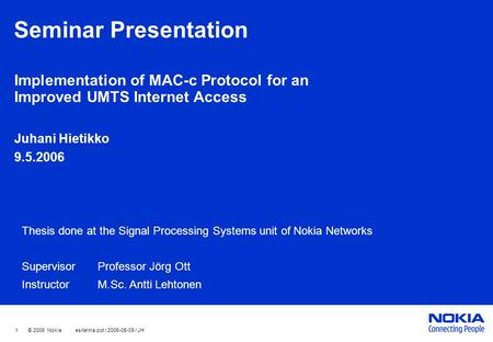 1 © 2006 Nokia esitelma.ppt / 2006-05-09 / JH Seminar Presentation Implementation of MAC-c Protocol for an Improved UMTS Internet Access Juhani Hietikko.