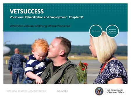 VETERANS BENEFITS ADMINISTRATION VETERANS BENEFITS ADMINISTRATION VETSUCCESS Vocational Rehabilitation and Employment: Chapter 31 June 2014 WACRAO Veteran.