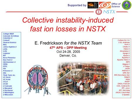 Collective instability-induced fast ion losses in NSTX E. Fredrickson for the NSTX Team 47 th APS – DPP Meeting Oct 24-28, 2005 Denver, Co. Culham Sci.