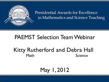 PAEMST Selection Team Webinar May 1, 2012 Kitty Rutherford and Debra Hall Math Science.