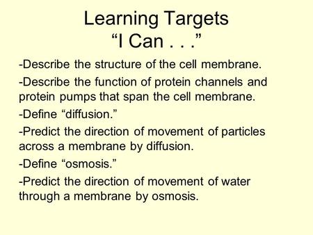 Learning Targets “I Can...” -Describe the structure of the cell membrane. -Describe the function of protein channels and protein pumps that span the cell.