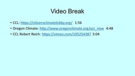 Video Break CCL: https://citizensclimatelobby.org/ 1:56https://citizensclimatelobby.org/ Oregon Climate:  4:48http://www.oregonclimate.org/act_now.