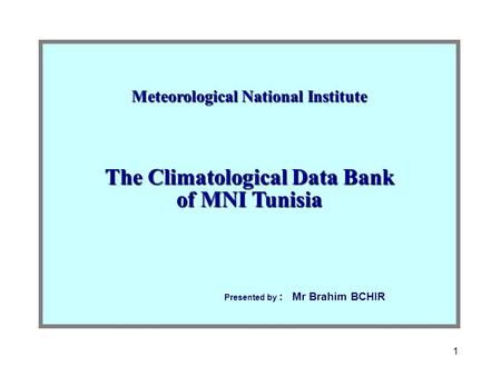 1 Meteorological National Institute The Climatological Data Bank of MNI Tunisia Presented by : Mr Brahim BCHIR.