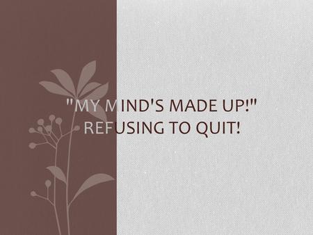 MY MIND'S MADE UP! REFUSING TO QUIT!. Romans 8:38 For I am convinced that neither death nor life, neither angels nor demons, neither the present nor.