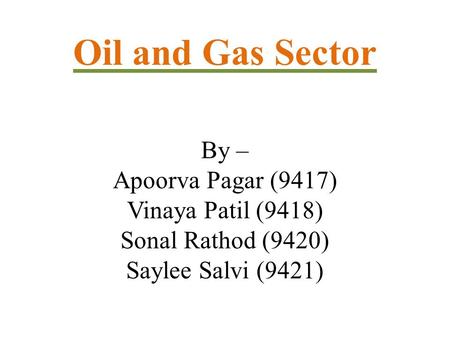 Oil and Gas Sector By – Apoorva Pagar (9417) Vinaya Patil (9418) Sonal Rathod (9420) Saylee Salvi (9421)