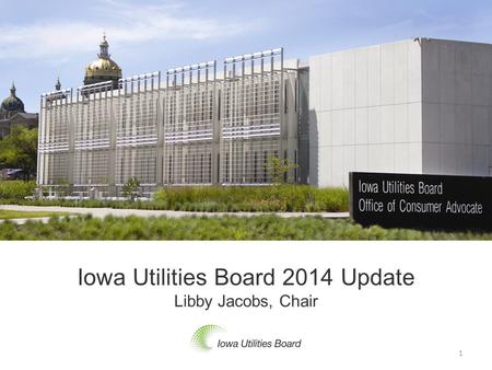 Iowa Utilities Board 2014 Update Libby Jacobs, Chair 1.