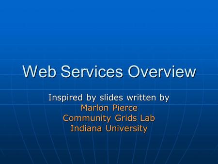 Web Services Overview Inspired by slides written by Marlon Pierce Community Grids Lab Indiana University.