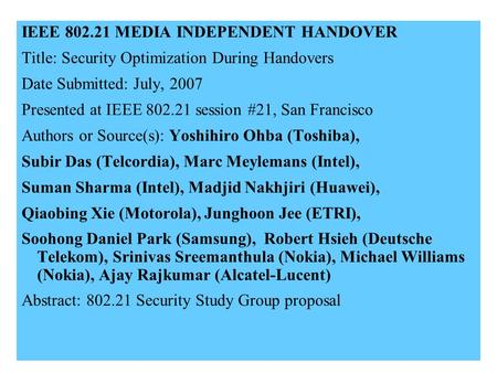 21-07-0xxx-00-00001 IEEE 802.21 MEDIA INDEPENDENT HANDOVER Title: Security Optimization During Handovers Date Submitted: July, 2007 Presented at IEEE 802.21.