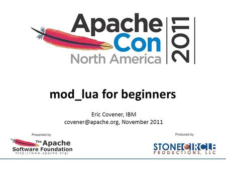 Mod_lua for beginners Eric Covener, IBM November 2011.