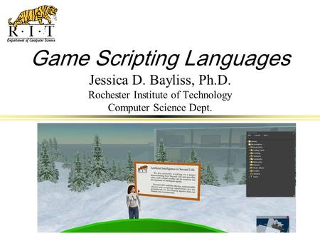 CS Department Lunch Game Scripting Languages Jessica D. Bayliss, Ph.D. Rochester Institute of Technology Computer Science Dept.