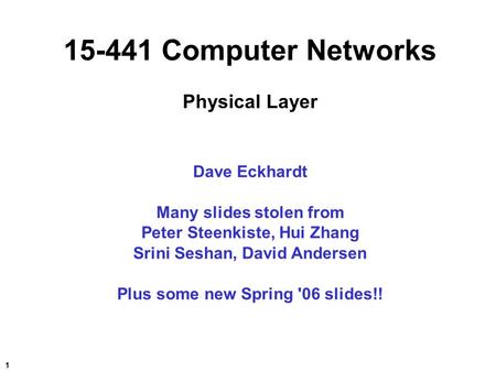 1 15-441 Computer Networks Physical Layer Dave Eckhardt Many slides stolen from Peter Steenkiste, Hui Zhang Srini Seshan, David Andersen Plus some new.