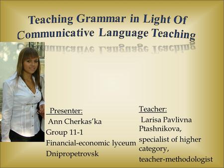 Presenter: Ann Cherkas’ka Group 11-1 Financial-economic lyceum Dnipropetrovsk Teacher: Larisa Pavlivna Ptashnikova, specialist of higher category, teacher-methodologist.