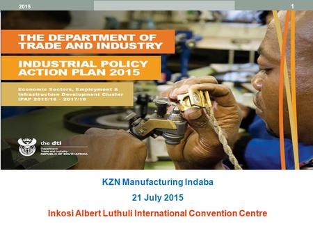 1 Broaden participation 2015 KZN Manufacturing Indaba 21 July 2015 Inkosi Albert Luthuli International Convention Centre.