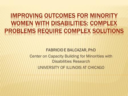 FABRICIO E BALCAZAR, PhD Center on Capacity Building for Minorities with Disabilities Research UNIVERSITY OF ILLINOIS AT CHICAGO.