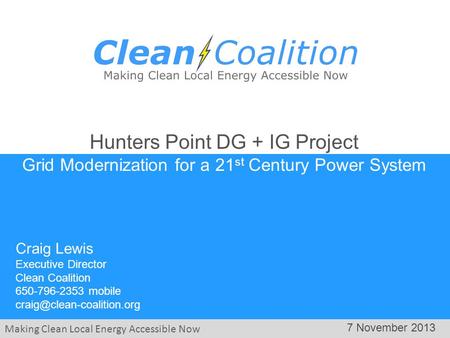 Making Clean Local Energy Accessible Now 7 November 2013 Craig Lewis Executive Director Clean Coalition 650-796-2353 mobile Hunters.