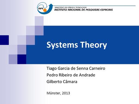 Systems Theory Tiago Garcia de Senna Carneiro Pedro Ribeiro de Andrade Gilberto Câmara Münster, 2013.