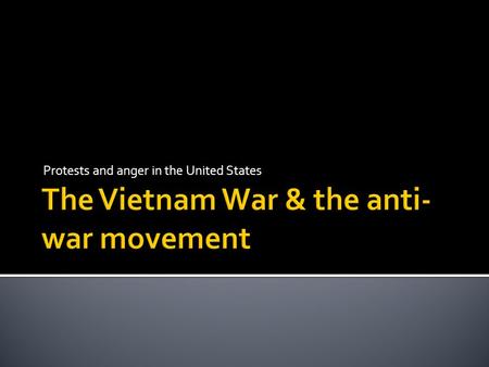 Protests and anger in the United States WHY FIGHT IN VIETNAM?  To prevent the spread of communism. Once one country became controlled by a communist.